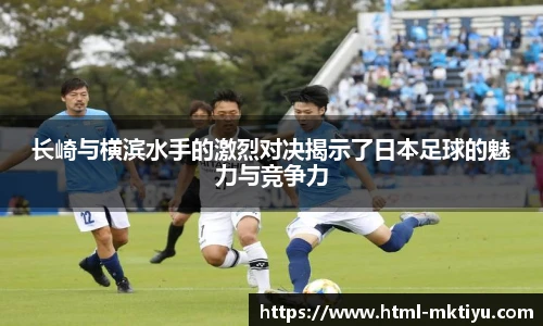 长崎与横滨水手的激烈对决揭示了日本足球的魅力与竞争力